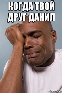 когда твой друг данил 