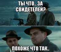 ты что.. за свидетелей? похоже что так..
