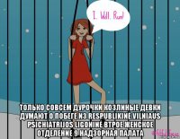  только совсем дурочки козлиные девки думают о побеге из respublikinė vilniaus psichiatrijos ligoninė втрое женское отделение 9 надзорная палата