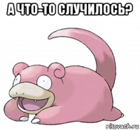а что-то случилось? 