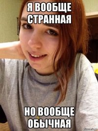 я вообще странная но вообще обычная