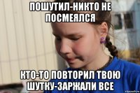 пошутил-никто не посмеялся кто-то повторил твою шутку-заржали все