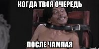 когда твоя очередь после чамлая