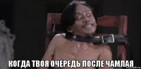  когда твоя очередь после чамлая