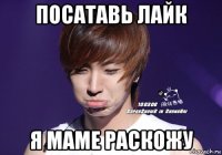 посатавь лайк я маме раскожу
