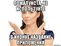 пожалуйста, не используйте в иконке название приложения