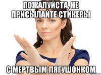 пожалуйста, не присылайте стикеры с мертвым лягушонком