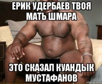 ерик удербаев твоя мать шмара это сказал куандык мустафанов
