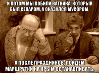 и потом мы побили ватника, который был сепаром, а оказался мусором. а после праздников, пойдём маршрутки на крым останавливать.