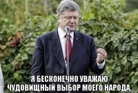  я бесконечно уважаю чудовищный выбор моего народа.