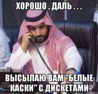 хорошо , даль . . . высылаю вам "белые каски" с дискетами