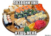 позвони уже и ешь меня