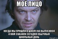 моё лицо когда мы пришли в школу на выпускной а нам сказали сегодня обычный школьный день