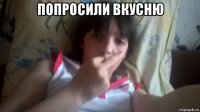 попросили вкусню 
