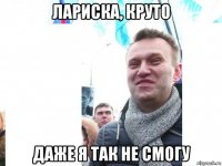лариска, круто даже я так не смогу