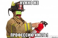 нужно же профессию иметь!
