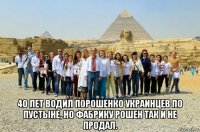  40 лет водил порошенко украинцев по пустыне, но фабрику рошен так и не продал.