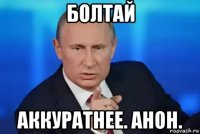 болтай аккуратнее. анон.