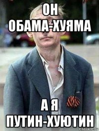 он обама-хуяма а я путин-хуютин