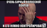 очень бурный волосеной покров и его нужно контролировать