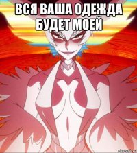 вся ваша одежда будет моей 