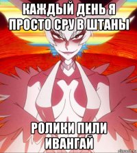 каждый день я просто сру в штаны ролики пили ивангай
