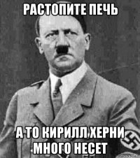 растопите печь а то кирилл херни много несет