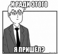 и ради этого я пришёл?