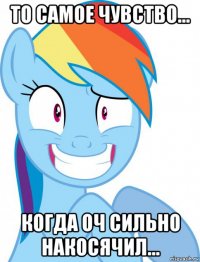 то самое чувство... когда оч сильно накосячил...