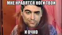 мне нравятся ноги твои и очко