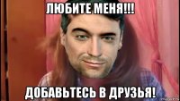 любите меня!!! добавьтесь в друзья!