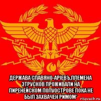  держава славяно-apiевъ,племена этрусков проживали на пиренейском полуострове пока не был захвачен римом*
