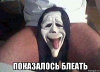  показалось блеать