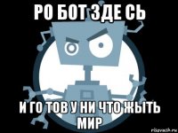 ро бот зде сь и го тов у ни что жыть мир