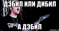 дэбил или дибил а дэбил