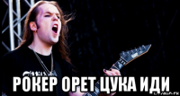  рокер орет цука иди