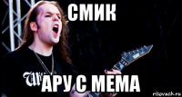 смик ару с мема