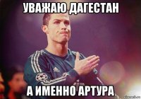 уважаю дагестан а именно артура