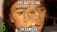 когда ты на экзамене