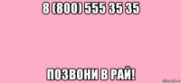 8 (800) 555 35 35 позвони в рай!
