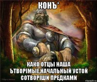 конъ* како отцы наша ътворiмые,начальный устой сотворiши предками