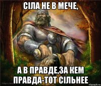 сiла не в мече, а в правде,за кем правда-тот сiльнее