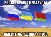 росiя,украiна,беларусь* вместе мы едiнная русь