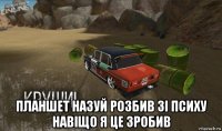  планшет назуй розбив зі психу навіщо я це зробив