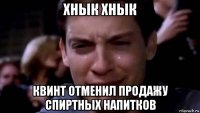 хнык хнык квинт отменил продажу спиртных напитков
