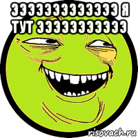эээээээээээээ я тут эээээээээээ 