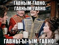 гавным-гавно, гавным-гавно гавны-ы-ым, гавно!