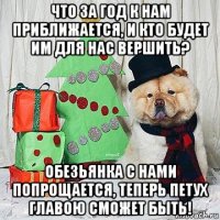 что за год к нам приближается, и кто будет им для нас вершить? обезьянка с нами попрощается, теперь петух главою сможет быть!