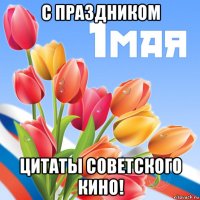 с праздником цитаты советского кино!