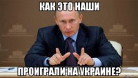 как это наши проиграли на украине?